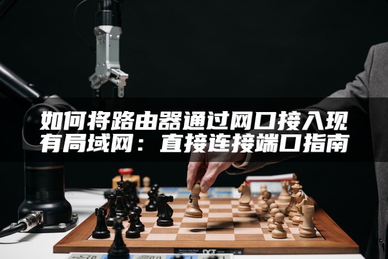 如何将路由器通过网口接入现有局域网：直接连接端口指南