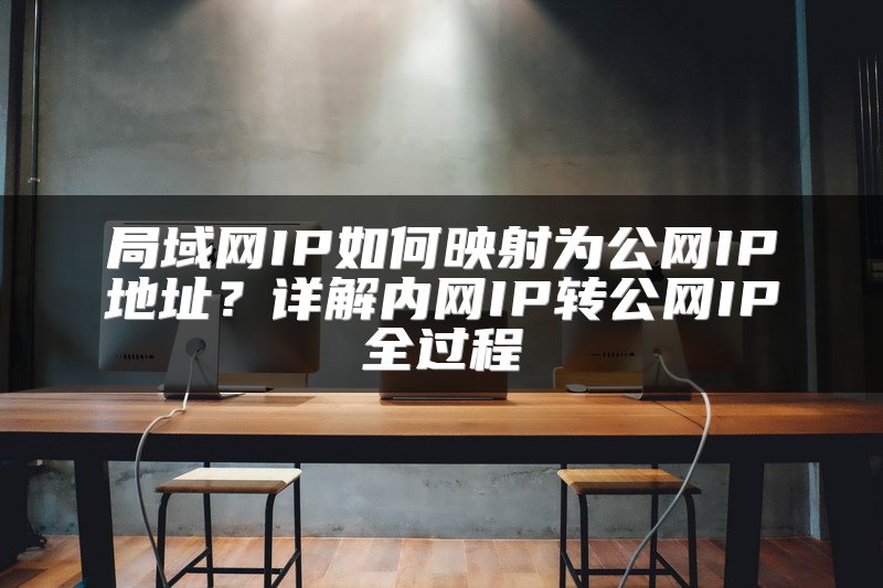 局域网IP如何映射为公网IP地址？详解内网IP转公网IP全过程