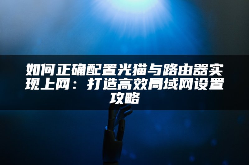 如何正确配置光猫与路由器实现上网：打造高效局域网设置攻略