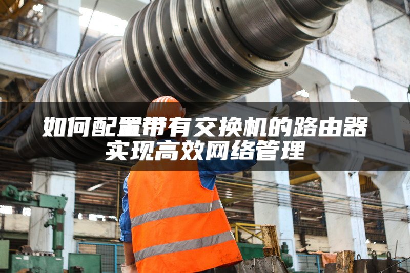 如何配置带有交换机的路由器实现高效网络管理