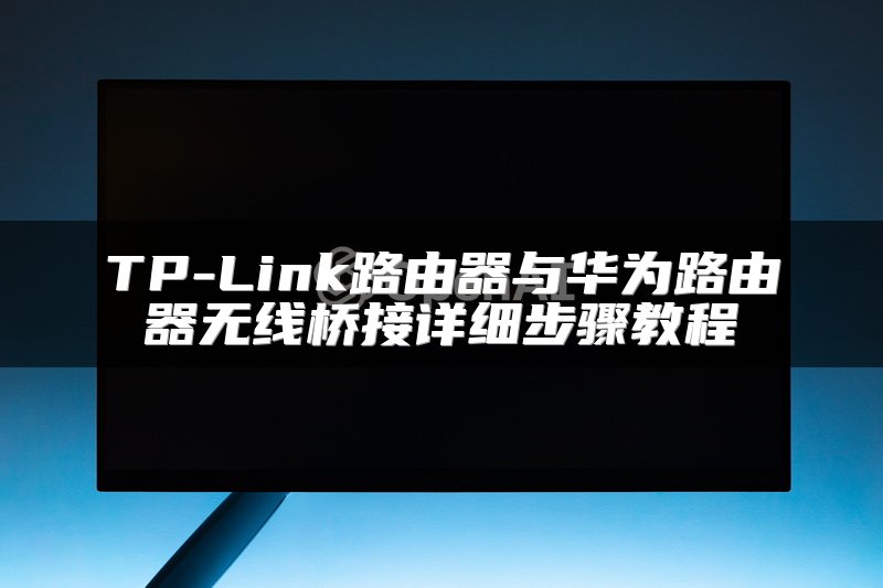 TP-Link路由器与华为路由器无线桥接详细步骤教程