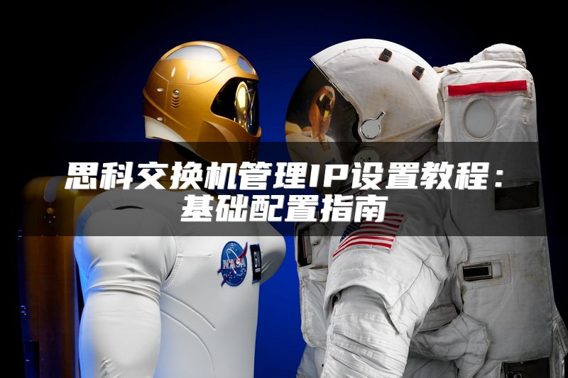 思科交换机管理IP设置教程：基础配置指南