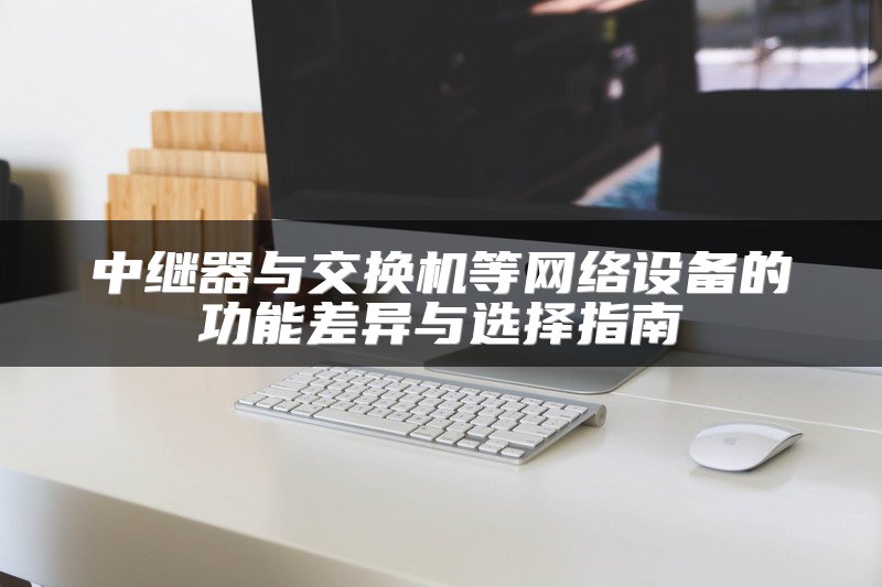 中继器与交换机等网络设备的功能差异与选择指南