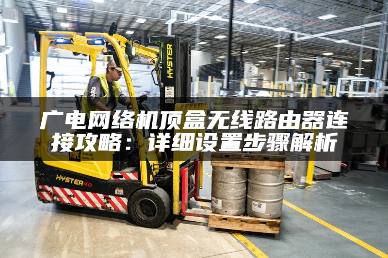 广电网络机顶盒无线路由器连接攻略：详细设置步骤解析
