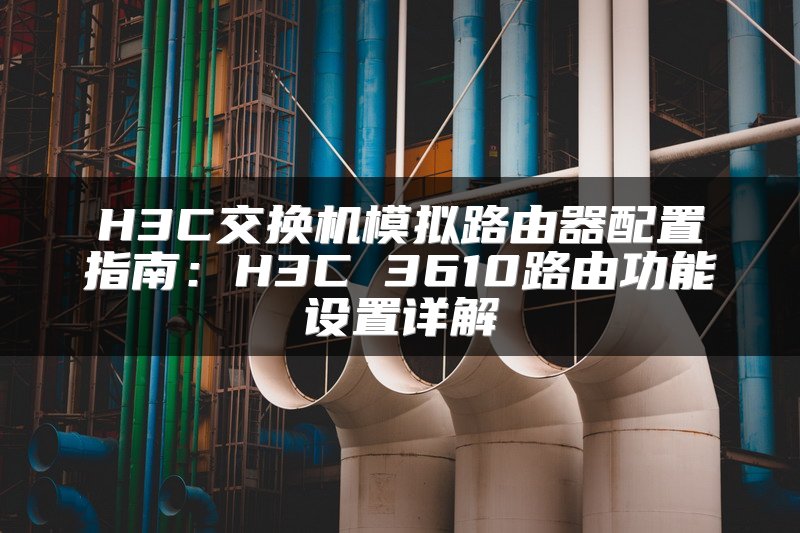 H3C交换机模拟路由器配置指南：H3C 3610路由功能设置详解