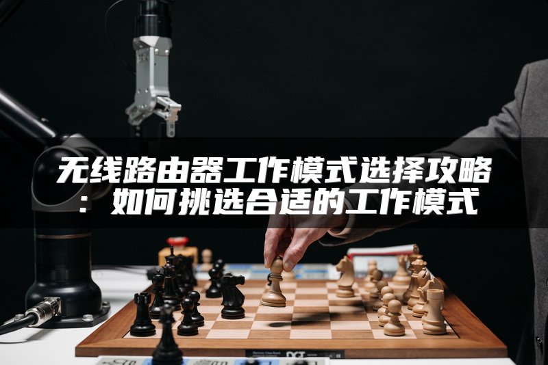 无线路由器工作模式选择攻略：如何挑选合适的工作模式