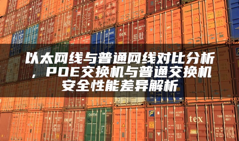 以太网线与普通网线对比分析，POE交换机与普通交换机安全性能差异解析
