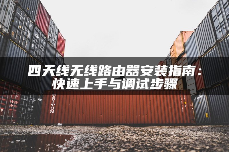 四天线无线路由器安装指南：快速上手与调试步骤
