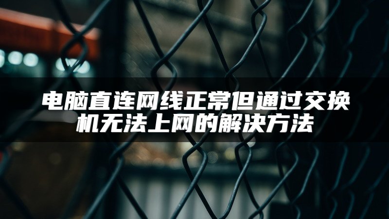 电脑直连网线正常但通过交换机无法上网的解决方法