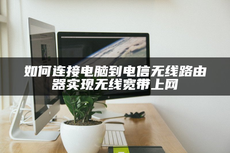 如何连接电脑到电信无线路由器实现无线宽带上网