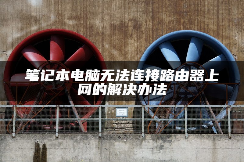 笔记本电脑无法连接路由器上网的解决办法
