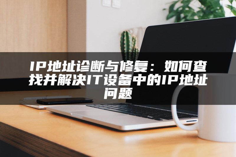 IP地址诊断与修复：如何查找并解决IT设备中的IP地址问题