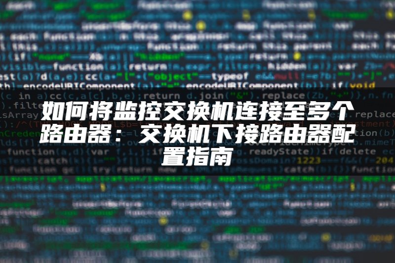 如何将监控交换机连接至多个路由器：交换机下接路由器配置指南