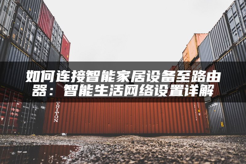 如何连接智能家居设备至路由器：智能生活网络设置详解