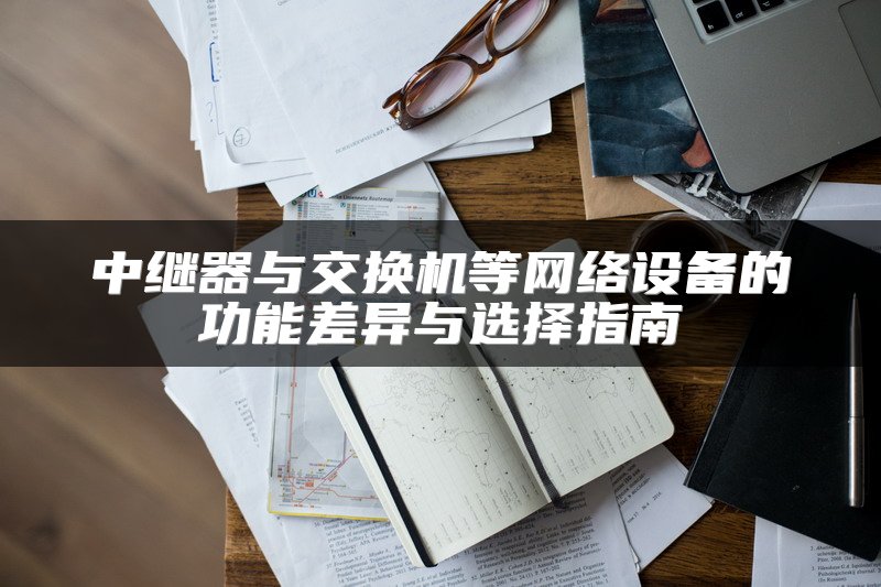 中继器与交换机等网络设备的功能差异与选择指南