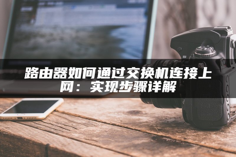 路由器如何通过交换机连接上网：实现步骤详解