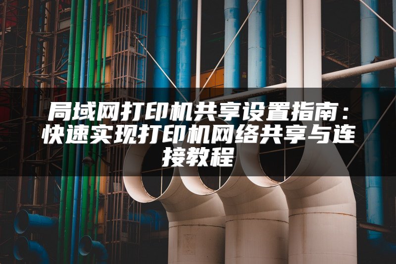 局域网打印机共享设置指南：快速实现打印机网络共享与连接教程