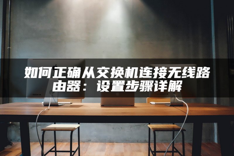 如何正确从交换机连接无线路由器：设置步骤详解