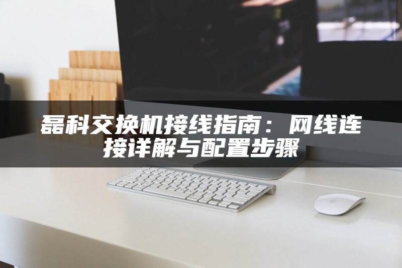 磊科交换机接线指南：网线连接详解与配置步骤