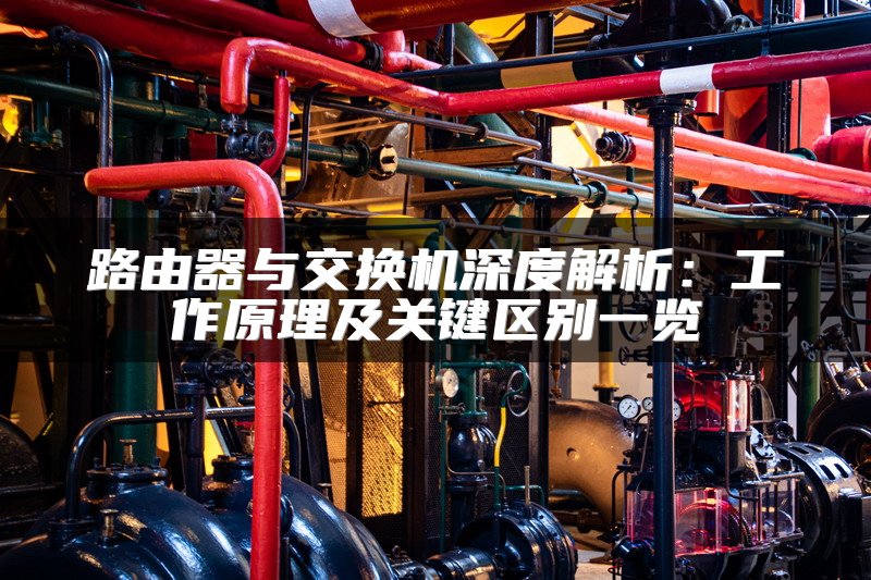 路由器与交换机深度解析：工作原理及关键区别一览