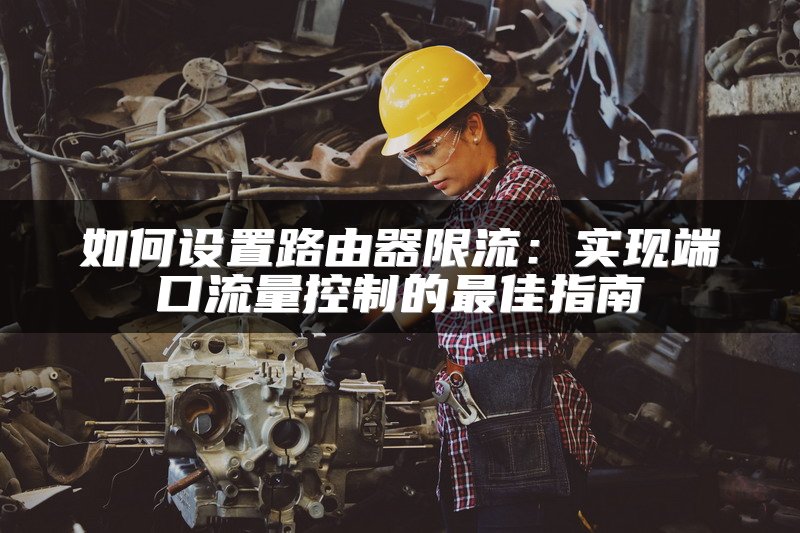 如何设置路由器限流：实现端口流量控制的最佳指南