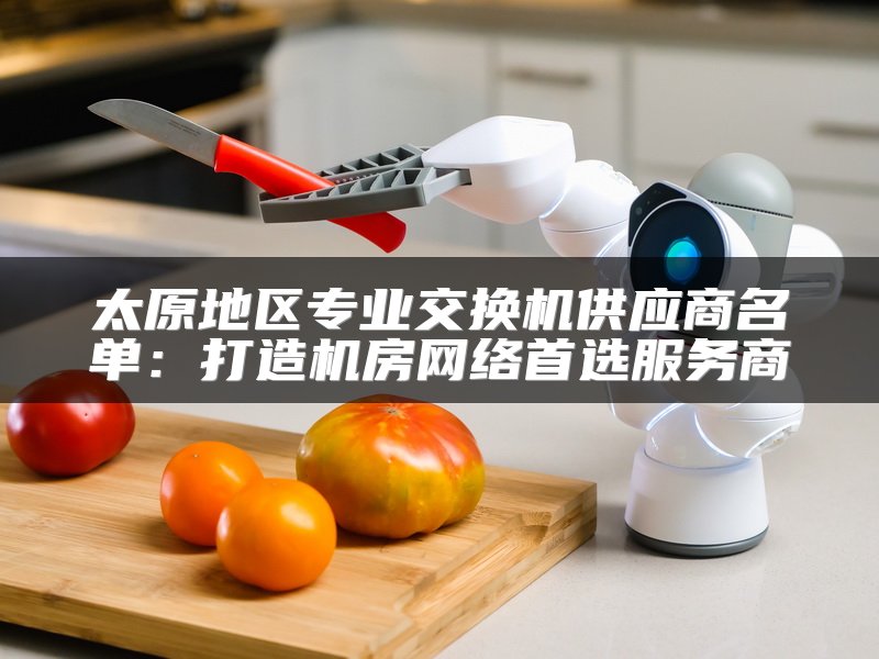 太原地区专业交换机供应商名单：打造机房网络首选服务商