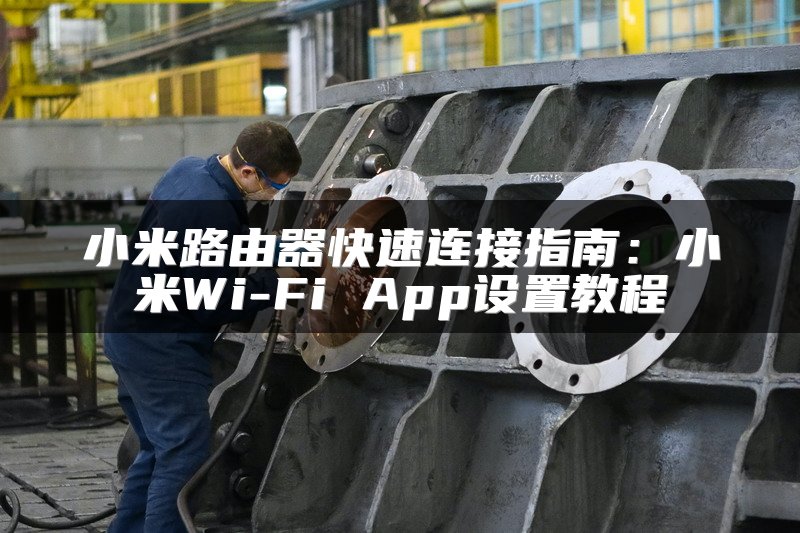 小米路由器快速连接指南：小米Wi-Fi App设置教程