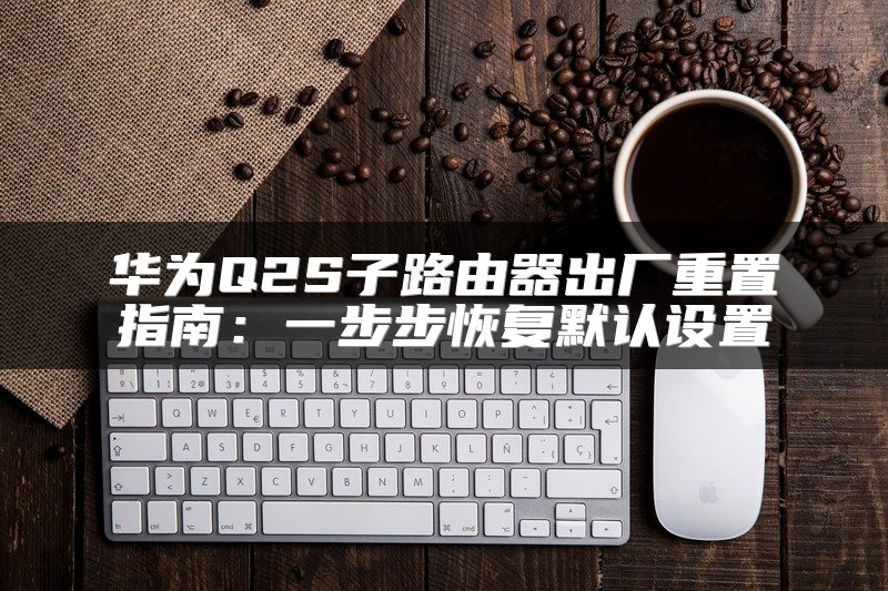 华为Q2S子路由器出厂重置指南：一步步恢复默认设置
