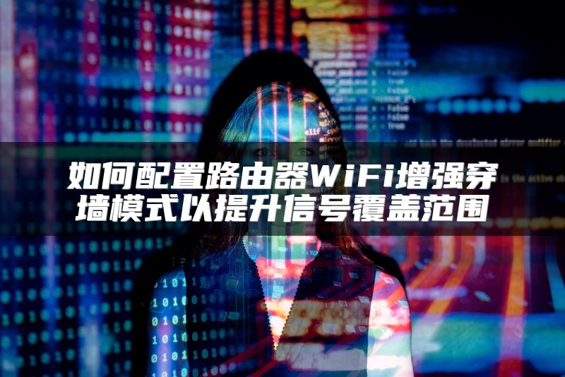 如何配置路由器WiFi增强穿墙模式以提升信号覆盖范围