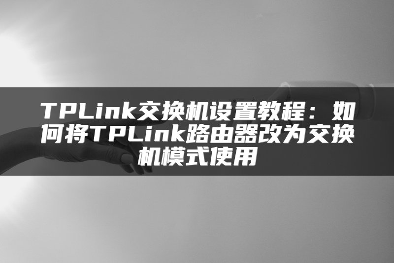 TPLink交换机设置教程：如何将TPLink路由器改为交换机模式使用