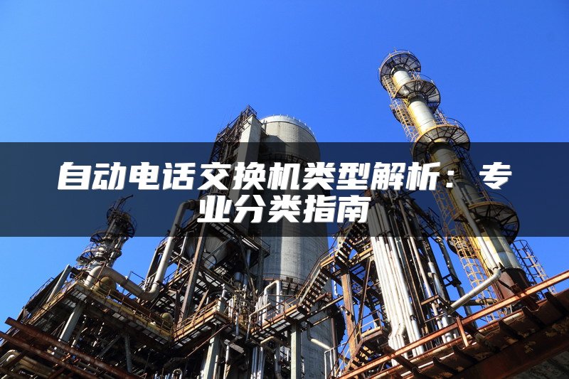 自动电话交换机类型解析：专业分类指南