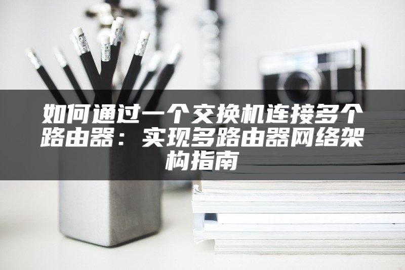 如何通过一个交换机连接多个路由器：实现多路由器网络架构指南