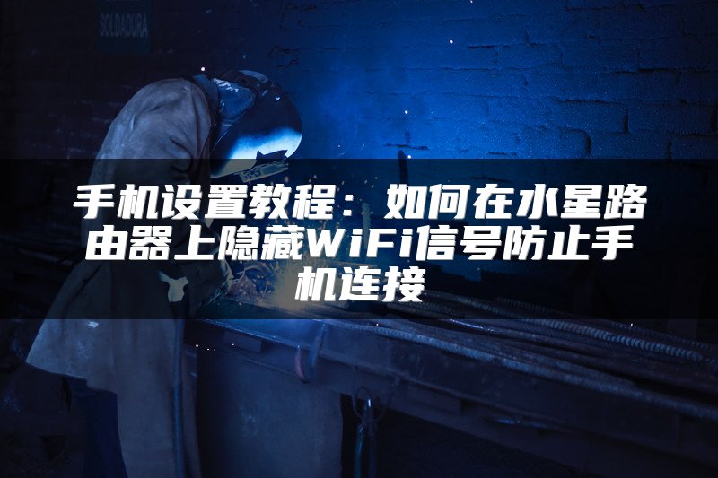 手机设置教程：如何在水星路由器上隐藏WiFi信号防止手机连接