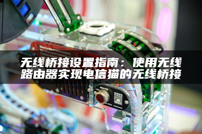 无线桥接设置指南：使用无线路由器实现电信猫的无线桥接