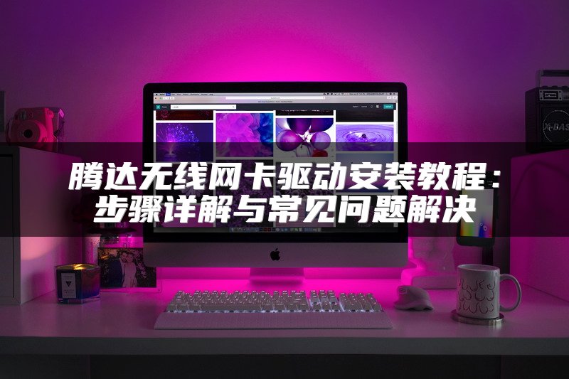 腾达无线网卡驱动安装教程：步骤详解与常见问题解决