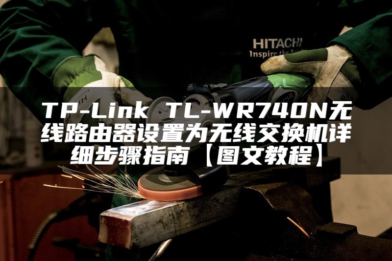 TP-Link TL-WR740N无线路由器设置为无线交换机详细步骤指南【图文教程】