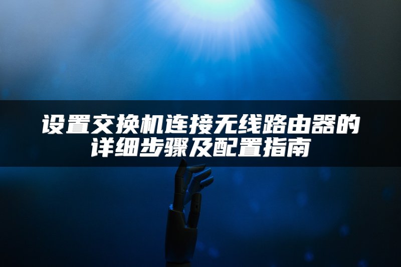 设置交换机连接无线路由器的详细步骤及配置指南