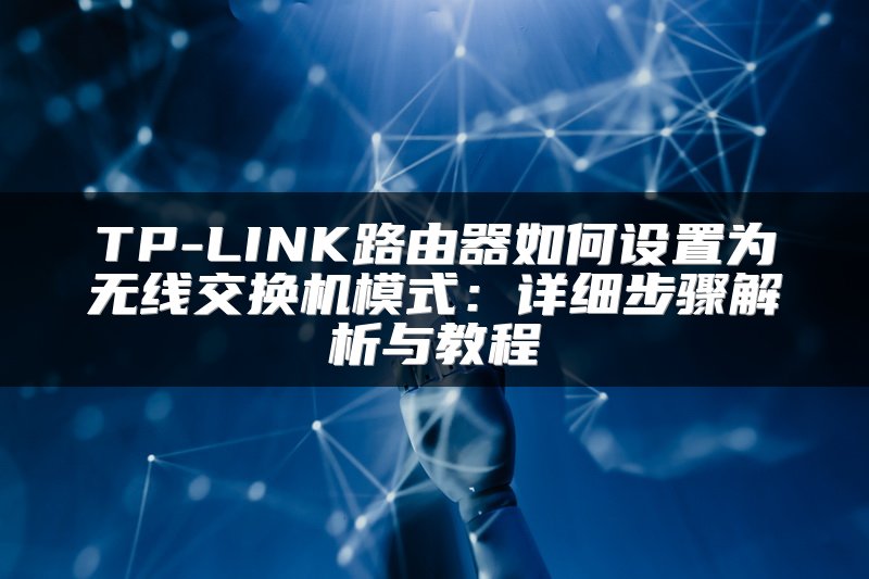 TP-LINK路由器如何设置为无线交换机模式：详细步骤解析与教程
