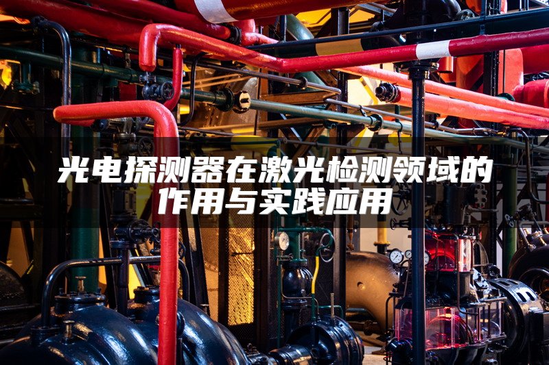 光电探测器在激光检测领域的作用与实践应用