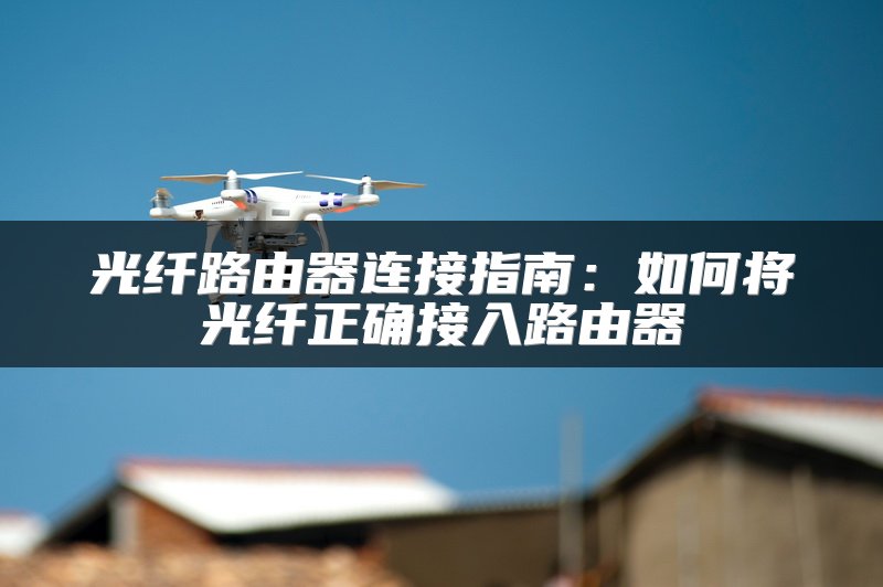 光纤路由器连接指南：如何将光纤正确接入路由器