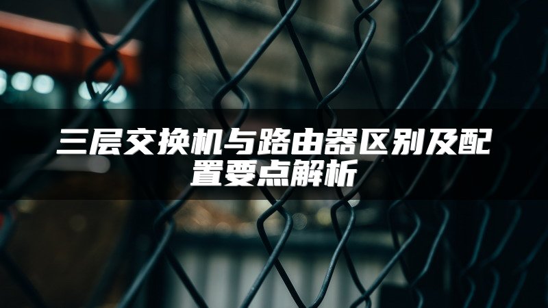 三层交换机与路由器区别及配置要点解析