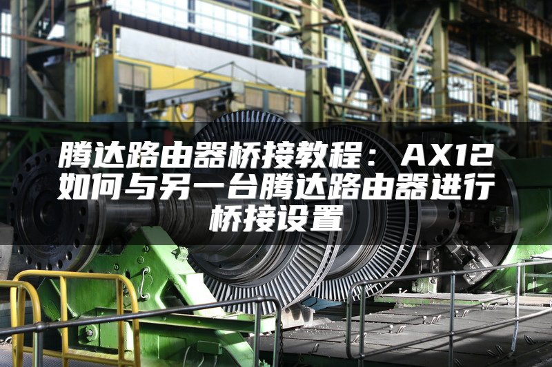 腾达路由器桥接教程：AX12如何与另一台腾达路由器进行桥接设置