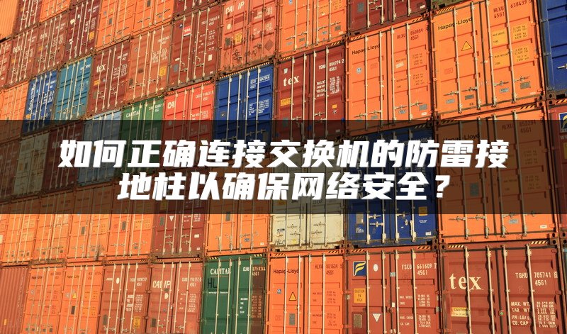 如何正确连接交换机的防雷接地柱以确保网络安全？