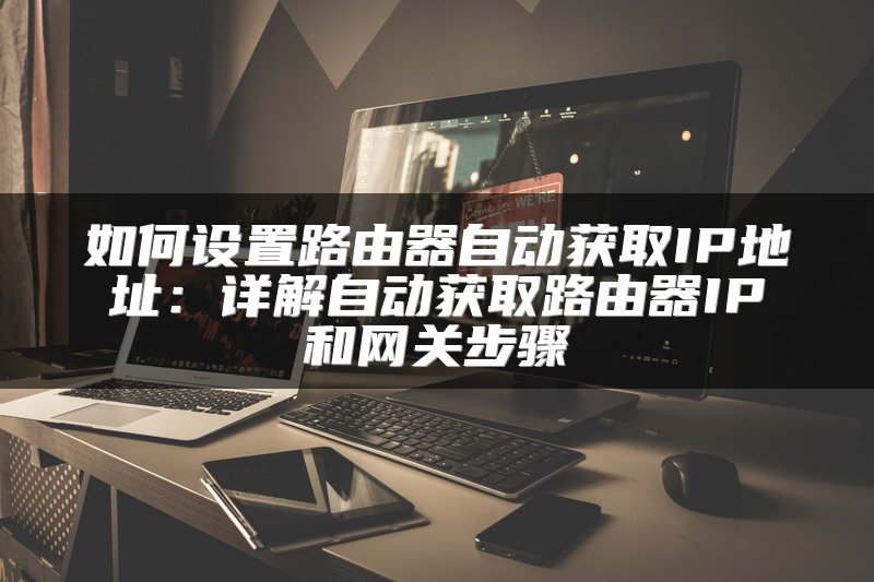 如何设置路由器自动获取IP地址：详解自动获取路由器IP和网关步骤