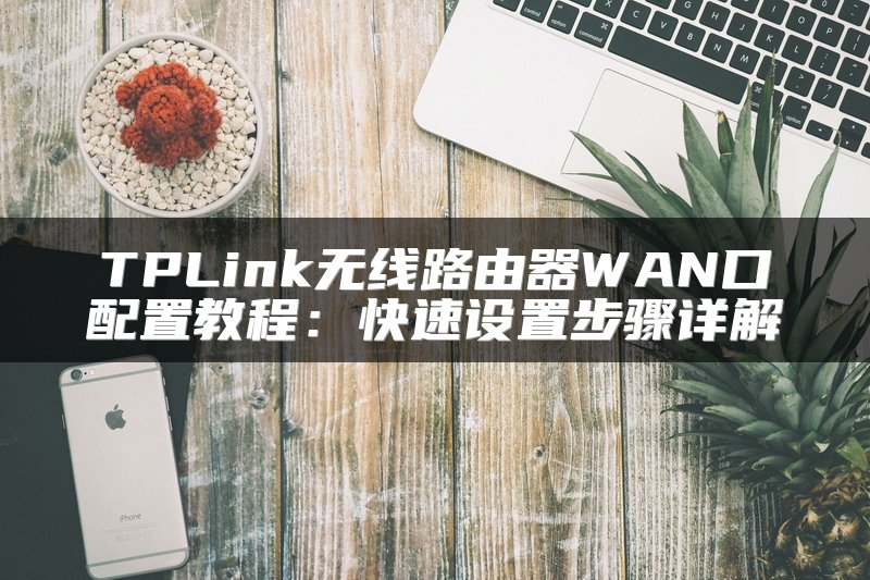 TPLink无线路由器WAN口配置教程：快速设置步骤详解