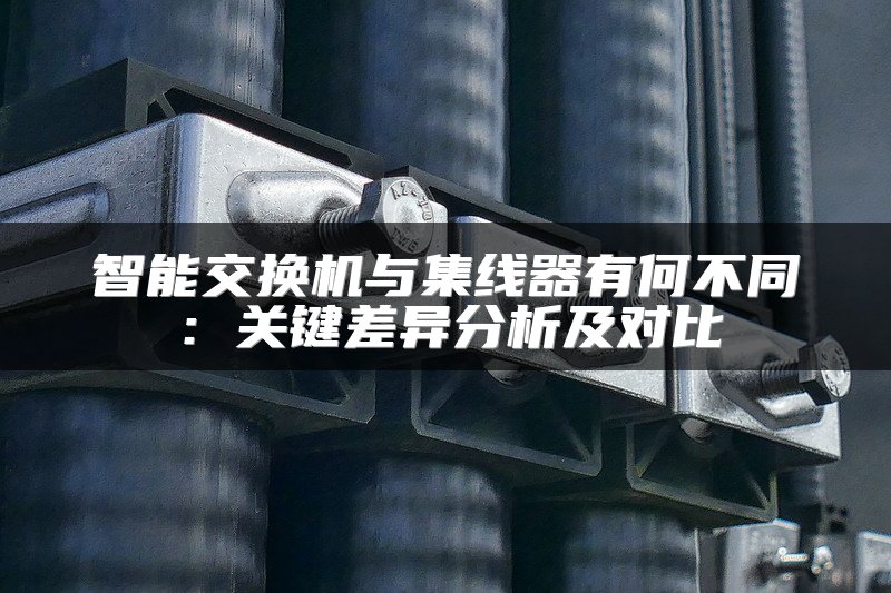 智能交换机与集线器有何不同：关键差异分析及对比