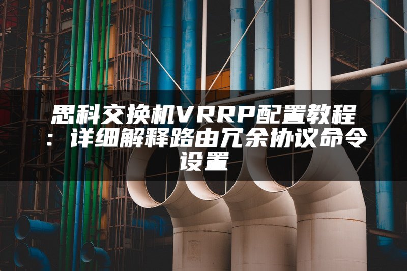 思科交换机VRRP配置教程：详细解释路由冗余协议命令设置
