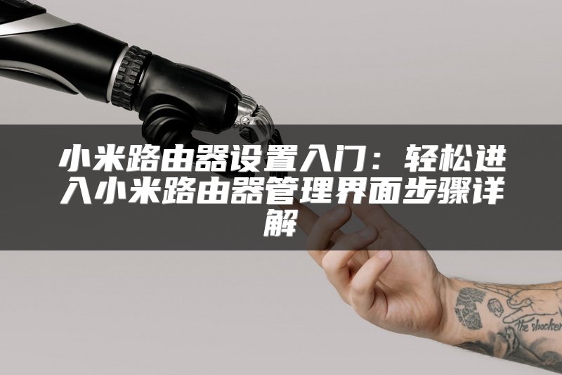 小米路由器设置入门：轻松进入小米路由器管理界面步骤详解