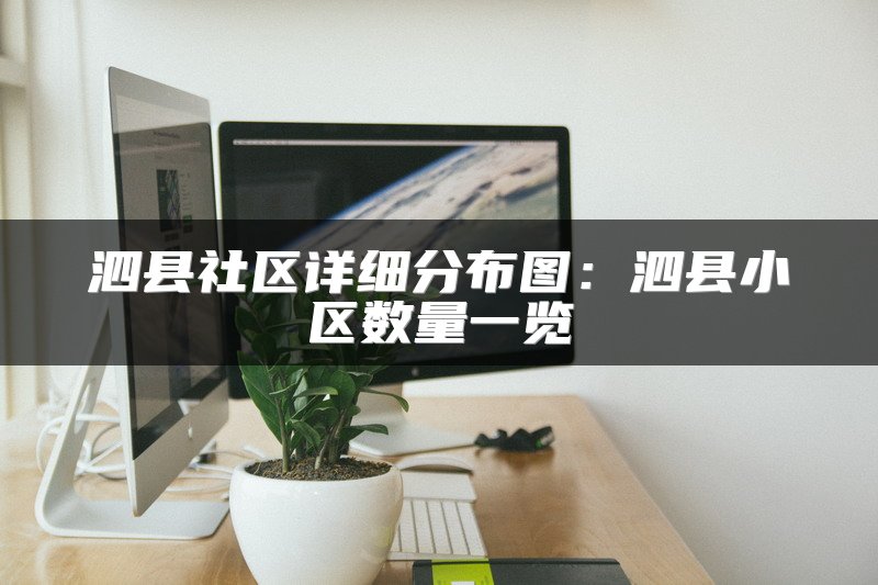 泗县社区详细分布图：泗县小区数量一览