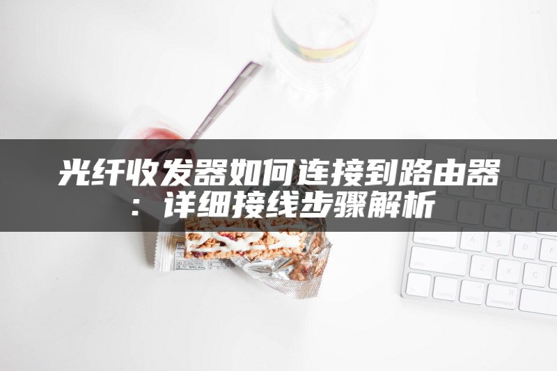 光纤收发器如何连接到路由器：详细接线步骤解析
